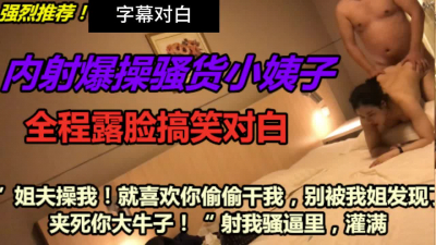 “姐夫你操我千萬别被我姐發現啊啊夾死你”字幕對白全程搞笑哈哈偷情小姨