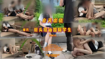 街頭搭讪國際部大學生part2 媚藥的作用下女友能堅持下住自己嗎
